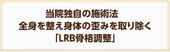 当院独自の施術法全身を整え身体の歪みを取り除く「LRB骨格調整」