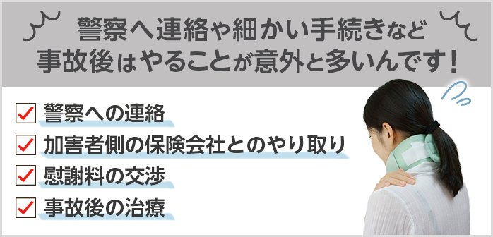 警察へ連絡や細かい手続きなど事故後はやることが意外と多いんです！