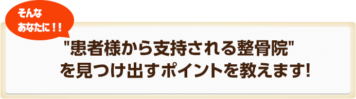 そんなあなたに患者様から支持される整骨院を見つけ出すポイントを教えます